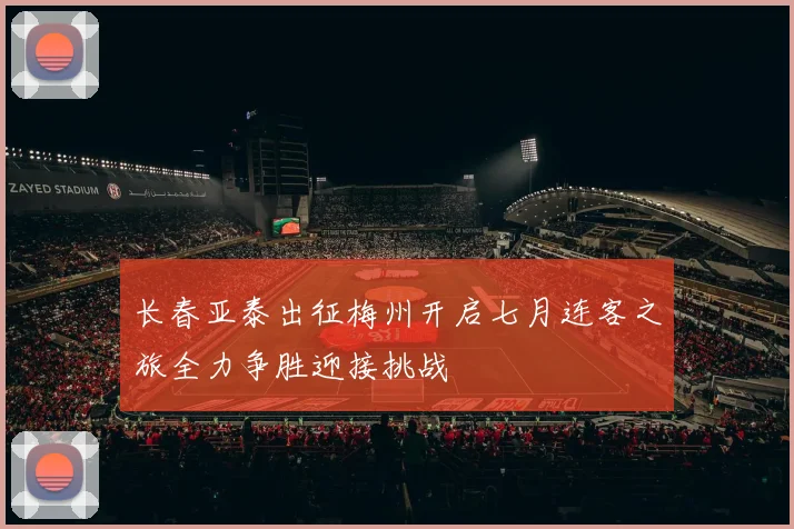 长春亚泰出征梅州开启七月连客之旅全力争胜迎接挑战
