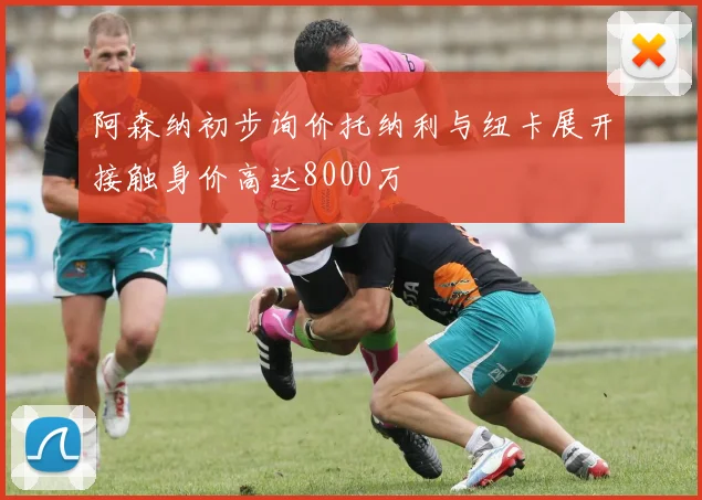 阿森纳初步询价托纳利与纽卡展开接触身价高达8000万