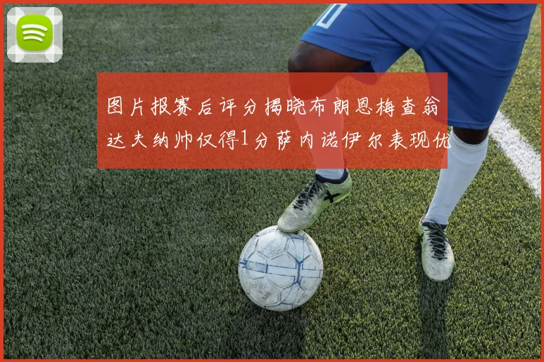 图片报赛后评分揭晓布朗恩梅查翁达夫纳帅仅得1分萨内诺伊尔表现优异获3分