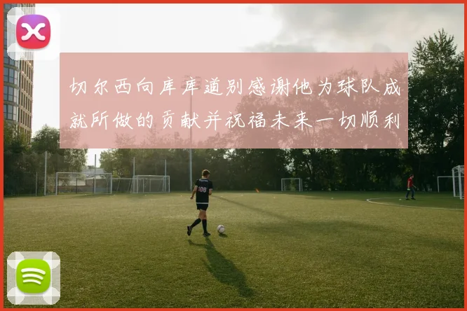 切尔西向库库道别感谢他为球队成就所做的贡献并祝福未来一切顺利