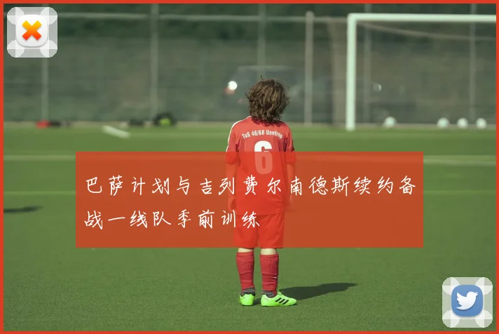 巴萨计划与吉列费尔南德斯续约备战一线队季前训练
